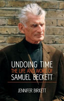 Undoing time : the life and work of Samuel Beckett /