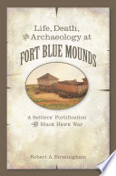 Life, death, and archaeology at Fort Blue Mounds : a settlers' fortification of the Black Hawk War /