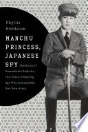 Manchu princess, Japanese spy : the story of Kawashima Yoshiko, the cross-dressing spy who commanded her own Army / Phyllis Birnbaum.