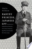 Manchu princess, Japanese spy : the story of Kawashima Yoshiko, the cross-dressing spy who commanded her own army / Phyllis Birnbaum.