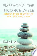 Embracing the inconceivable : interspiritual practice of Zen and Christianity /