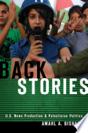 Back stories U.S. news production and Palestinian politics / Amahl A. Bishara.