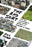 The big sort : why the clustering of like-minded America is tearing us apart / Bill Bishop ; with Robert G. Cushing.