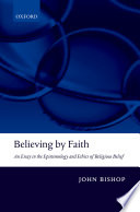 Believing by faith : an essay in the epistemology and ethics of religious belief / John Bishop.