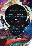 Understanding scientific theories of origins : cosmology, geology, and biology in Christian perspective /