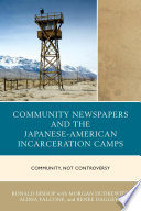 Community newspapers and the Japanese-American incarceration camps : community, not controversy / Ronald Bishop ; with Morgan Dudkewitz, Alissa Falcone, and Renee Daggett.