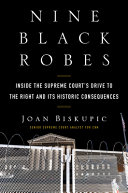 Nine black robes : inside the Supreme Court's drive to the right and its historic consequences / Joan Biskupic.