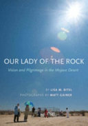 Our Lady of the Rock : vision and pilgrimage in the Mojave Desert /