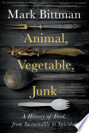 Animal, vegetable, junk : a history of food, from sustainable to suicidal / Mark Bittman.