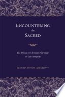 Encountering the sacred : the debate on Christian pilgrimage in late antiquity /