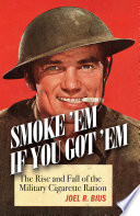 Smoke 'em if you got 'em : the rise and fall of the military cigarette ration /