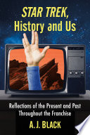 Star Trek, history and us : reflections of the present and past throughout the franchise / A.J. Black.