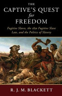 The captive's quest for freedom : fugitive slaves, the 1850 Fugitive Slave Law, and the politics of slavery / R.J.M. Blackett.