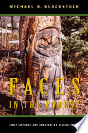 Faces in the forest : First Nations art created on living trees / Michael D. Blackstock.