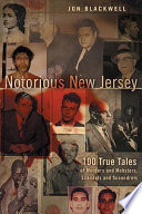 Notorious New Jersey : 100 true tales of murders and mobsters, scandals and scoundrels /