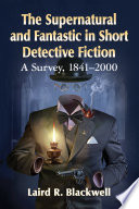 The supernatural and fantastic in short detective fiction : a survey, 1841-2000 / Laird R. Blackwell.