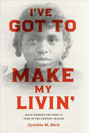 I've got to make my livin' : black women's sex work in turn-of-the-century Chicago / Cynthia M. Blair.