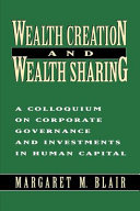 Wealth creation and wealth sharing : a colloquium on corporate governance and investments in human capital / Margaret M. Blair.