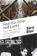 How the other half looks : the lower east side and the afterlives of images /