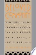 Beloved community : the cultural criticism of Randolph Bourne, Van Wyck Brooks, Waldo Frank & Lewis Mumford / Casey Nelson Blake.