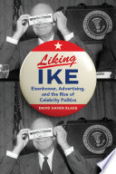 Liking Ike : Eisenhower, advertising, and the rise of celebrity politics /