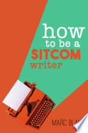 How to be a sitcom writer : secrets from the inside / by Marc Blake.
