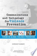 Communications and technology for violence prevention : workshop summary / Katherine M. Blakeslee, Deepali M. Patel, and Melissa A. Simon, rapporteurs ; Forum on Global Violence Prevention, Board on Global Health, Institute of Medicine and National Research Council of the National Academies.