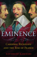Éminence : Cardinal Richelieu and the rise of France / Jean-Vincent Blanchard.