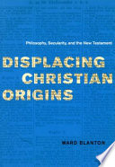 Displacing Christian origins : philosophy, secularity, and the New Testament /