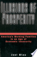 Illusions of prosperity : America's working families in an age of economic insecurity / Joel Blau.