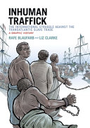 Inhuman traffick : the international struggle against the transatlantic slave trade : a graphic history / Rafe Blaufarb, Liz Clarke.