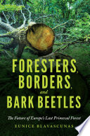 Foresters, borders, and bark beetles : the future of Europe's last primeval forest / Eunice Blavascunas.