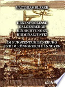 Ein dunkles Kapitel der deutschen Geschichte : Hexenprozesse, Galgenberge, Hinrichtungen, Kriminaljustiz : im Furstentum Luneburg und im Konigreich Hannover /