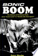 Sonic boom : the history of Northwest rock, from "Louie Louie" to "Smells like teen spirit" /