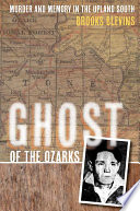 Ghost of the Ozarks murder and memory in the upland South / Brooks Blevins.