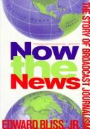 Now the news : the story of broadcast journalism / Edward Bliss, Jr.