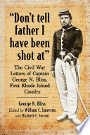 "Don't tell father I have been shot at" : the Civil War letters of Captain George N. Bliss, First Rhode Island Cavalry /