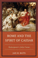 Rome and the spirit of Caesar : Shakespeare's Julius Caesar / by Jan H. Blits.