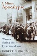 A minor apocalypse : Warsaw during the First World War / Robert Blobaum.
