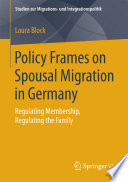 Policy frames on spousal migration in Germany : regulating membership, regulating the family /