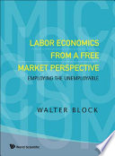 Labor economics from a free market perspective : employing the unemployable / Walter Block.