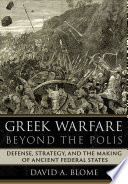 Greek warfare beyond the polis : defense, strategy, and the making of ancient federal states / David A. Blome.