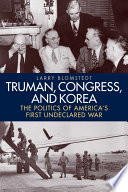 Truman, Congress, and Korea : the politics of America's first undeclared war / Larry Blomstedt.