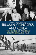 Truman, Congress, and Korea : the politics of America's first undeclared war / Larry Blomstedt.