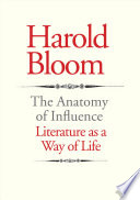 The anatomy of influence literature as a way of life / Harold Bloom.