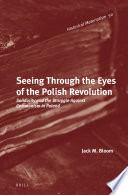 Seeing through the eyes of the Polish Revolution : solidarity and the struggle against communism in Poland / by Jack M. Bloom.