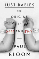 Just babies : the origins of good and evil / Paul Bloom.