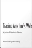 Tracing Arachne's web : myth and feminist fiction / Kristin M. Mapel Bloomberg.