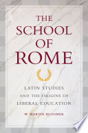 The school of Rome : Latin studies and the origins of liberal education /