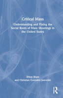 Critical mass : understanding and fixing the social roots of mass shootings in the United States / Dinur Blum and Christian Gonzalez Jaworski.